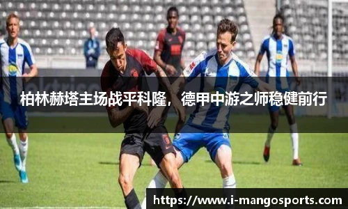 柏林赫塔主场战平科隆，德甲中游之师稳健前行