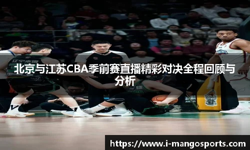 北京与江苏CBA季前赛直播精彩对决全程回顾与分析