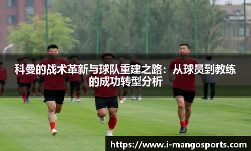 科曼的战术革新与球队重建之路：从球员到教练的成功转型分析